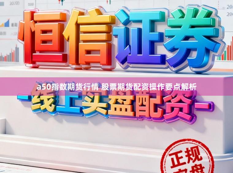 a50指数期货行情 股票期货配资操作要点解析