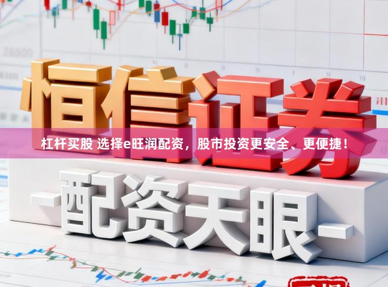 杠杆买股 选择e旺润配资，股市投资更安全、更便捷！