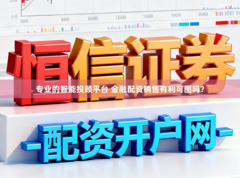 专业的智能投顾平台 金融配资销售有利可图吗？