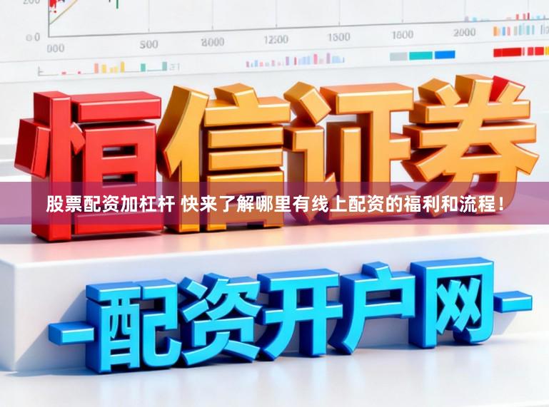 股票配资加杠杆 快来了解哪里有线上配资的福利和流程！