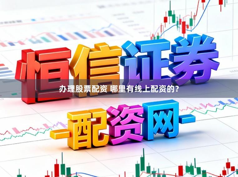 办理股票配资 哪里有线上配资的？
