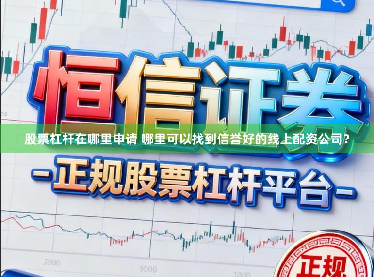 股票杠杆在哪里申请 哪里可以找到信誉好的线上配资公司？