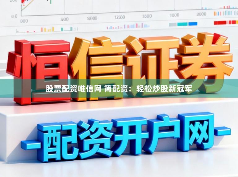 股票配资唯信网 简配资：轻松炒股新冠军