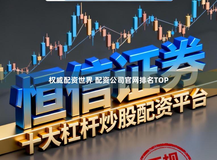 权威配资世界 配资公司官网排名TOP