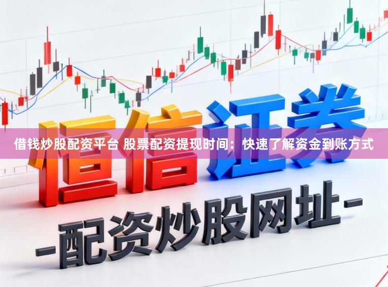 借钱炒股配资平台 股票配资提现时间：快速了解资金到账方式