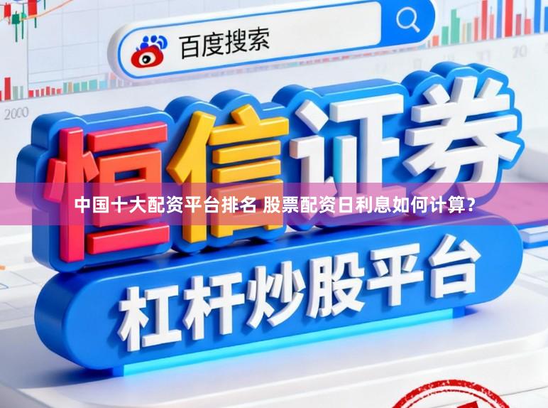 中国十大配资平台排名 股票配资日利息如何计算？
