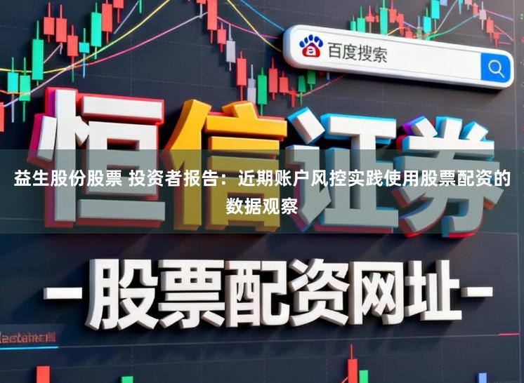 益生股份股票 投资者报告：近期账户风控实践使用股票配资的数据观察