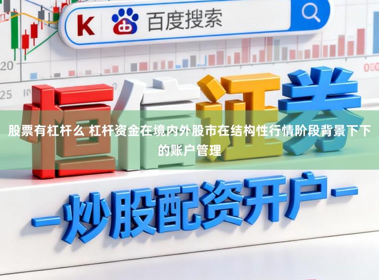 股票有杠杆么 杠杆资金在境内外股市在结构性行情阶段背景下下的账户管理