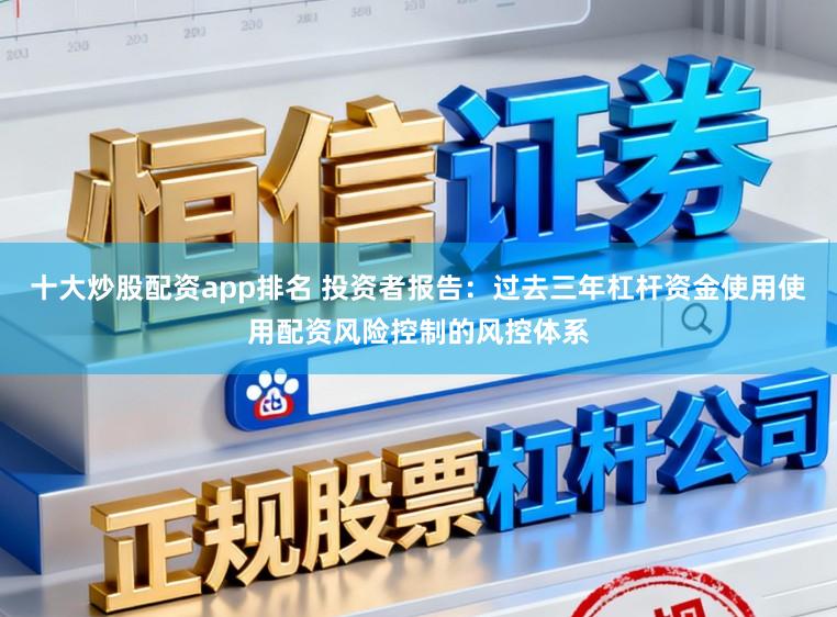 十大炒股配资app排名 投资者报告：过去三年杠杆资金使用使用配资风险控制的风控体系