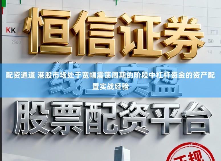 配资通道 港股市场处于宽幅震荡周期的阶段中杠杆资金的资产配置实战经验