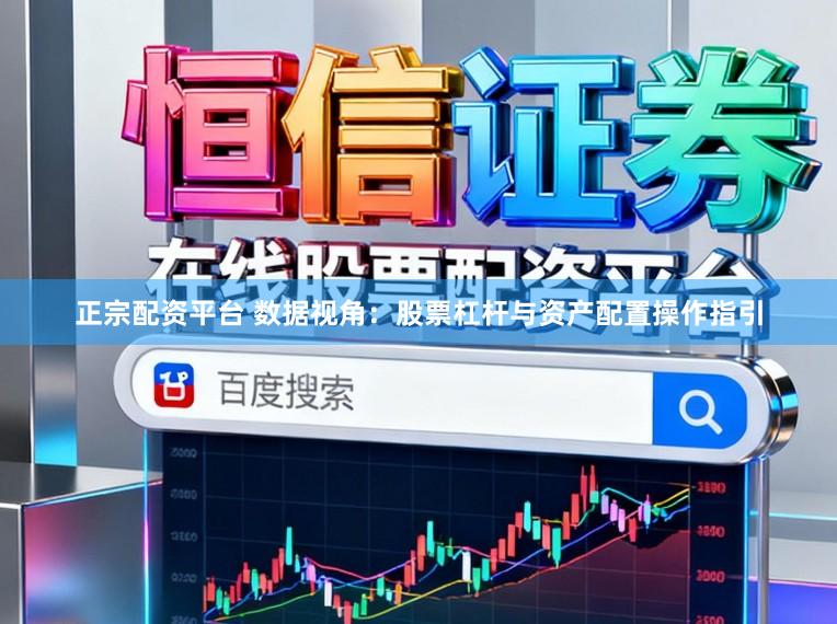 正宗配资平台 数据视角：股票杠杆与资产配置操作指引