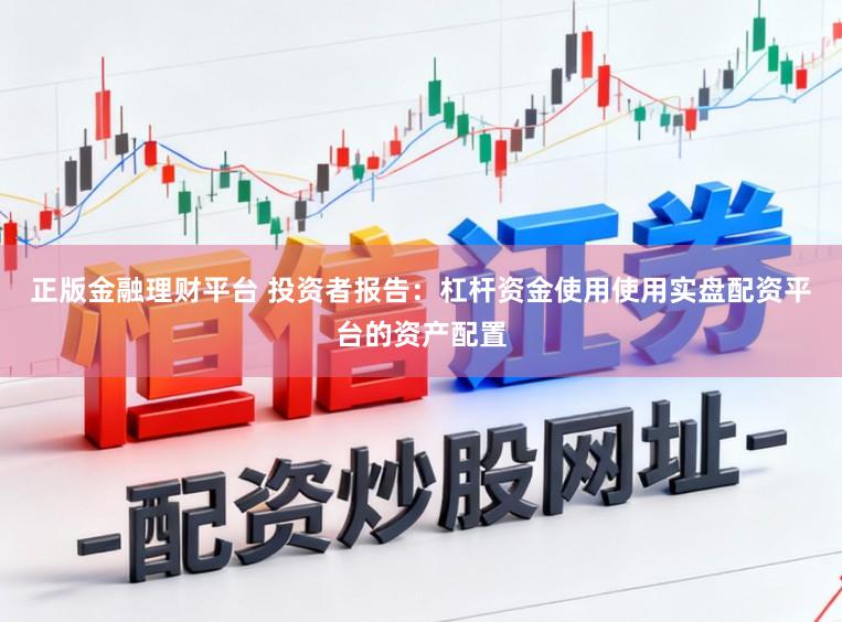 正版金融理财平台 投资者报告：杠杆资金使用使用实盘配资平台的资产配置