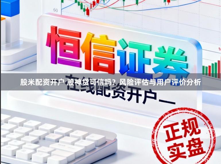 股米配资开户 股神贷可信吗？风险评估与用户评价分析