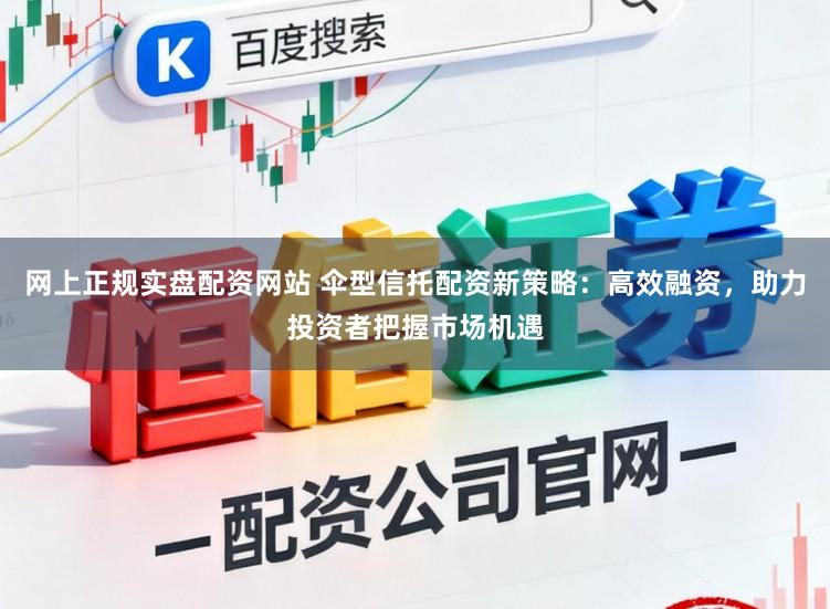 网上正规实盘配资网站 伞型信托配资新策略:高效融资,助力投资者把握市场机遇