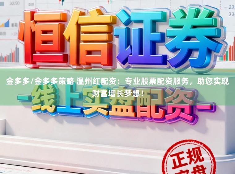 金多多/金多多策略 温州红配资:专业股票配资服务,助您实现财富增长梦想!