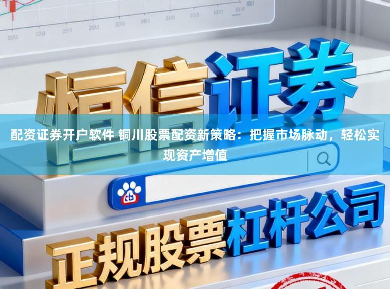 配资证券开户软件 铜川股票配资新策略：把握市场脉动，轻松实现资产增值