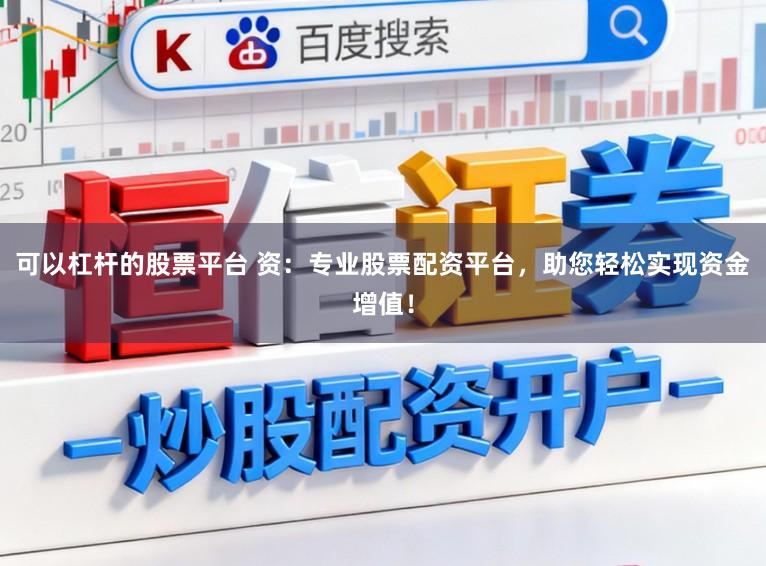 可以杠杆的股票平台 资：专业股票配资平台，助您轻松实现资金增值！