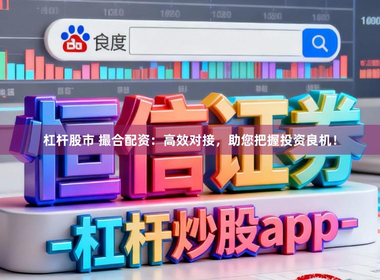 杠杆股市 撮合配资：高效对接，助您把握投资良机！