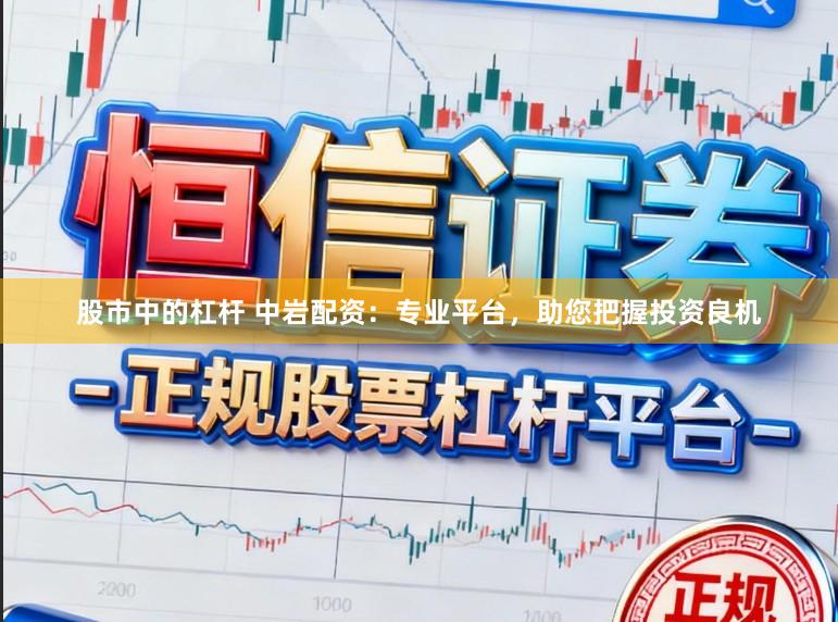 股市中的杠杆 中岩配资：专业平台，助您把握投资良机