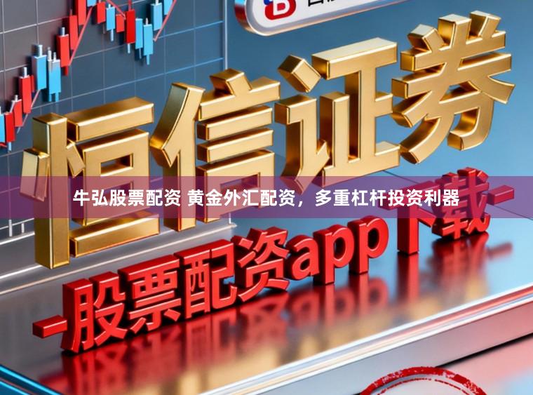 牛弘股票配资 黄金外汇配资，多重杠杆投资利器