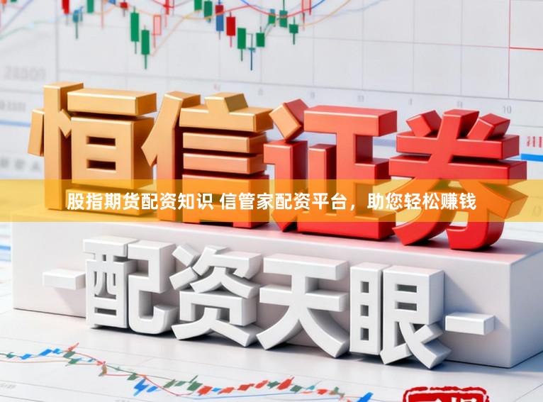 股指期货配资知识 信管家配资平台，助您轻松赚钱