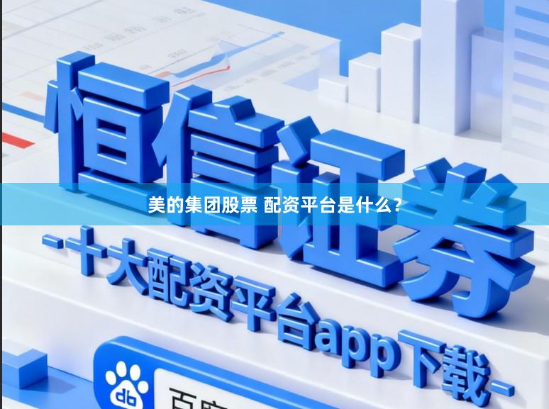 美的集团股票 配资平台是什么？