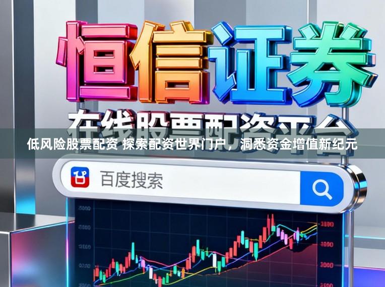低风险股票配资 探索配资世界门户，洞悉资金增值新纪元