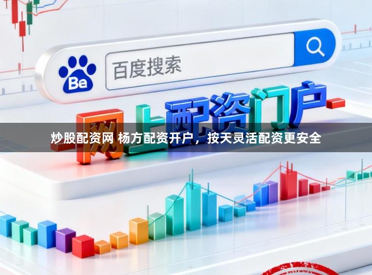 炒股配资网 杨方配资开户，按天灵活配资更安全