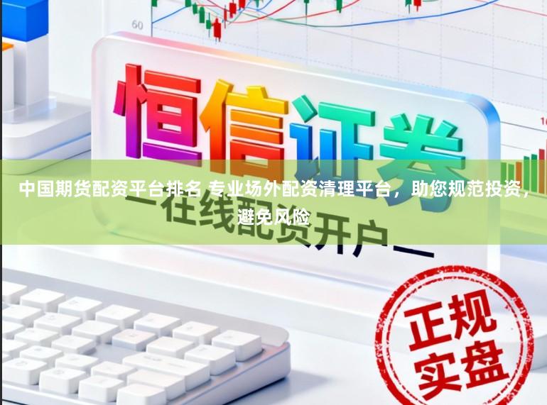 中国期货配资平台排名 专业场外配资清理平台，助您规范投资，避免风险