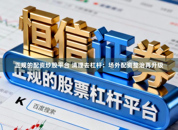 正规的配资炒股平台 清理去杠杆:场外配资整治再升级