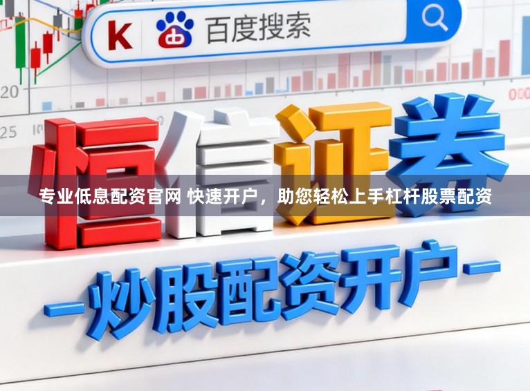专业低息配资官网 快速开户，助您轻松上手杠杆股票配资