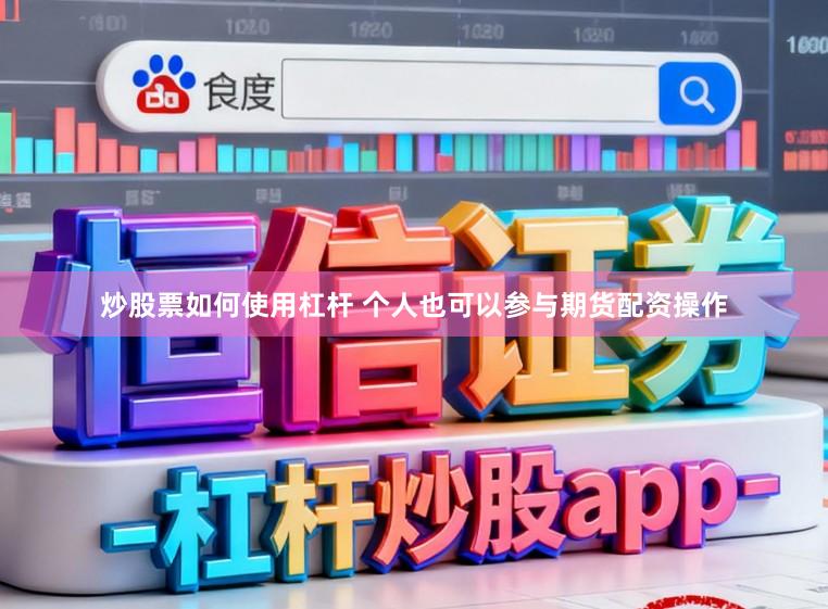 炒股票如何使用杠杆 个人也可以参与期货配资操作