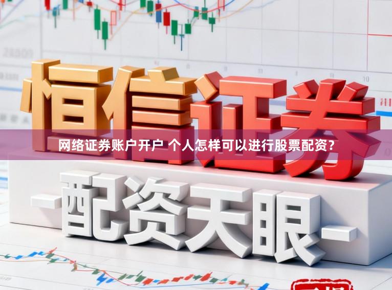 网络证券账户开户 个人怎样可以进行股票配资？