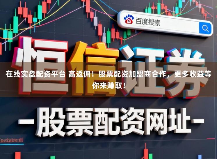 在线实盘配资平台 高返佣！股票配资加盟商合作，更多收益等你来赚取！