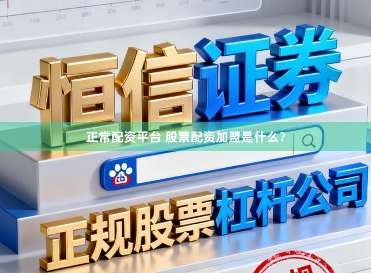 正常配资平台 股票配资加盟是什么？