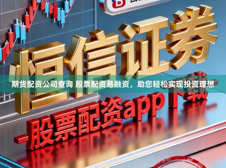 期货配资公司查询 股票配资易融资，助您轻松实现投资理想