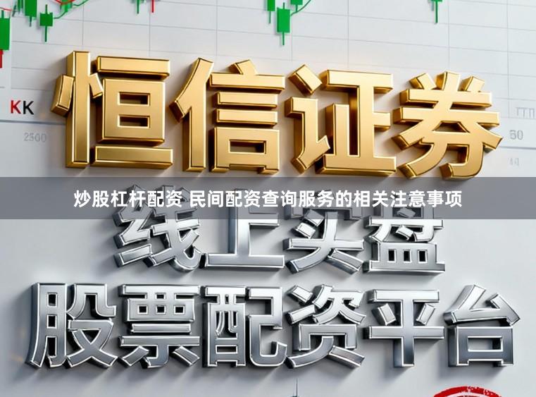 炒股杠杆配资 民间配资查询服务的相关注意事项