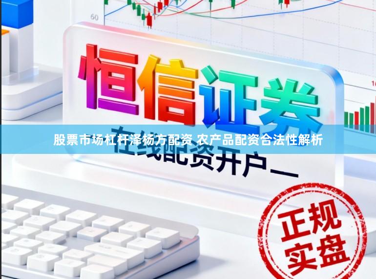 股票市场杠杆泽杨方配资 农产品配资合法性解析
