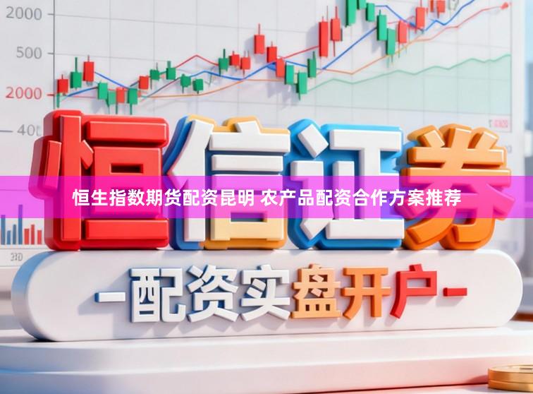 恒生指数期货配资昆明 农产品配资合作方案推荐
