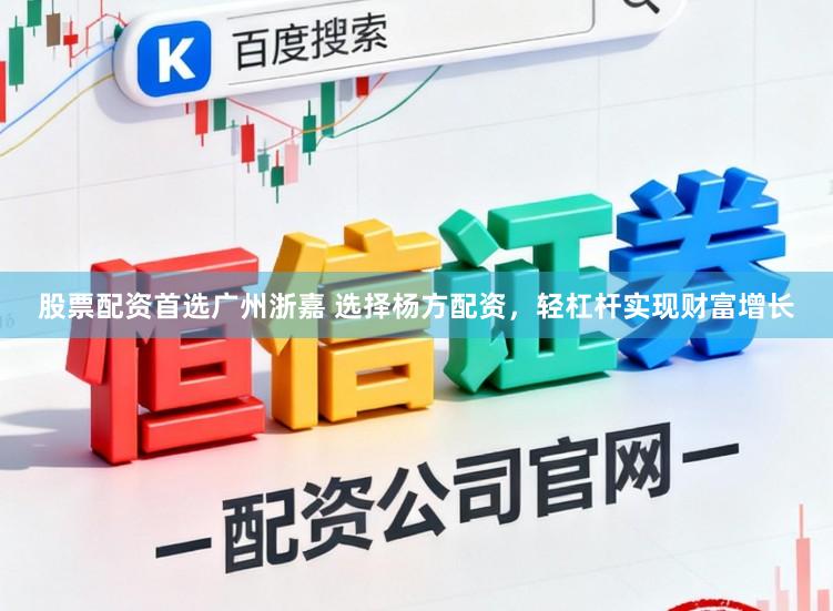股票配资首选广州浙嘉 选择杨方配资，轻杠杆实现财富增长