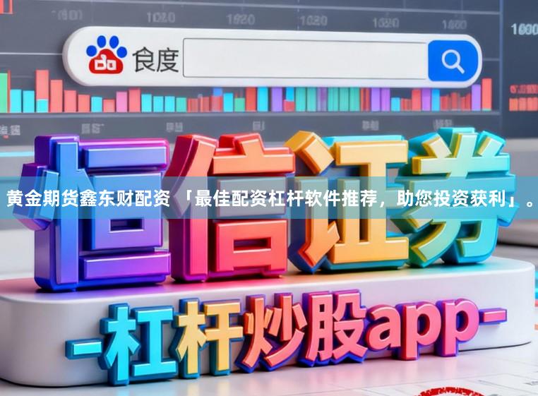 黄金期货鑫东财配资 「最佳配资杠杆软件推荐，助您投资获利」。
