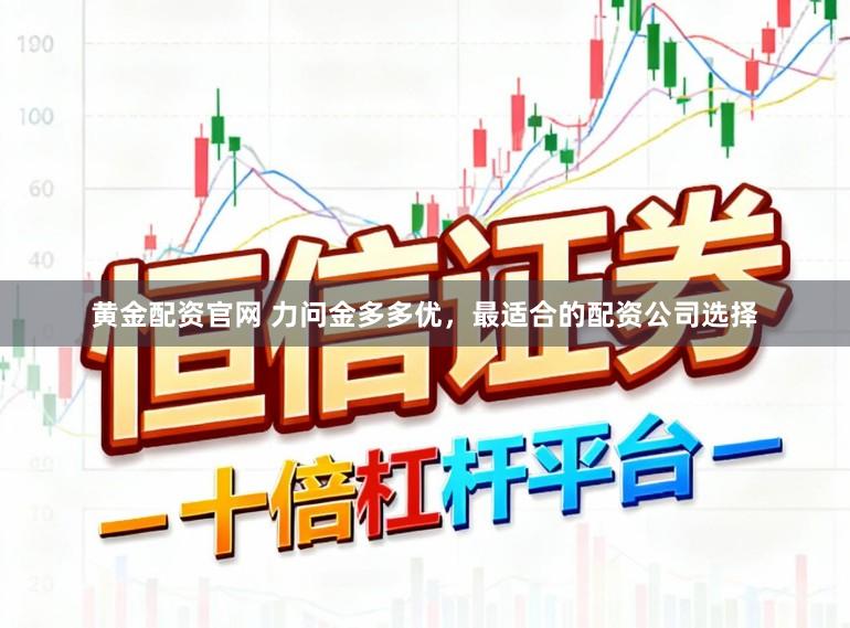 黄金配资官网 力问金多多优，最适合的配资公司选择