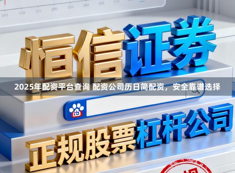2025年配资平台查询 配资公司历日简配资，安全靠谱选择