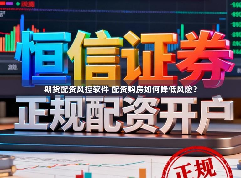 期货配资风控软件 配资购房如何降低风险？