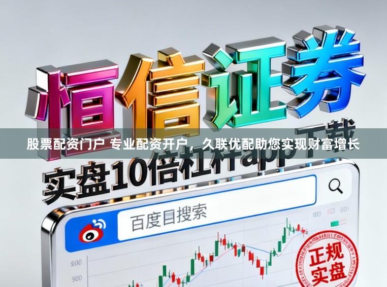 股票配资门户 专业配资开户，久联优配助您实现财富增长