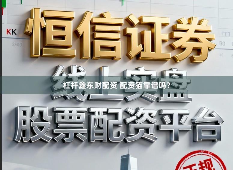 杠杆鑫东财配资 配资猫靠谱吗？