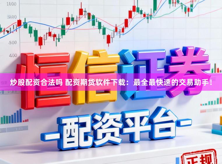 炒股配资合法吗 配资期货软件下载：最全最快速的交易助手！