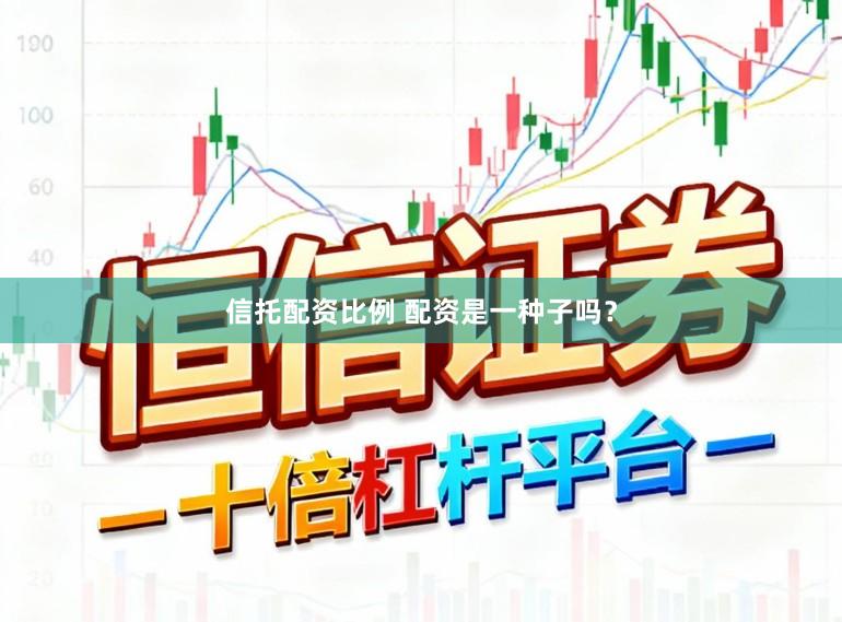 信托配资比例 配资是一种子吗？