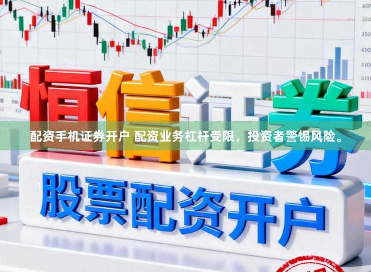 配资手机证券开户 配资业务杠杆受限，投资者警惕风险。