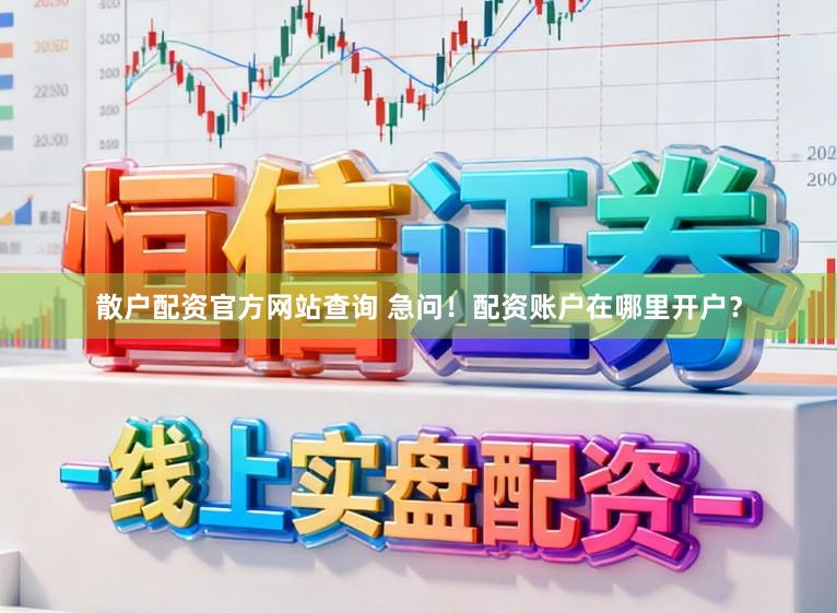 散户配资官方网站查询 急问！配资账户在哪里开户？